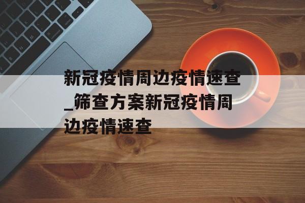 新冠疫情周边疫情速查_筛查方案新冠疫情周边疫情速查